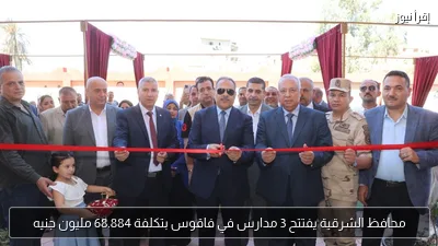 محافظ الشرقية يفتتح 3 مدارس في فاقوس بتكلفة 68.884 مليون جنيه