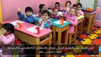 البحر الأحمر تفتح التقديم الورقي لرياض الأطفال KG1 بالمدرسة الرسمية للغات بمرسى علم