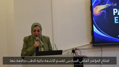 افتتاح المؤتمر العلمي السادس لقسم الأشعة بكلية الطب بجامعة بنها