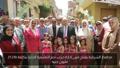 محافظ الشرقية يفتتح مبنى إدارة ديرب نجم التعليمية الجديد بتكلفة 21.238 مليون جنيه