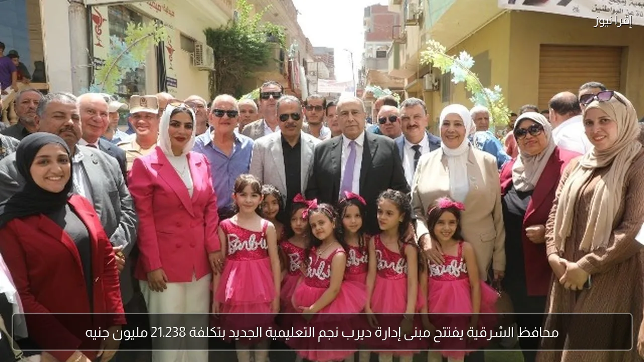 محافظ الشرقية يفتتح مبنى إدارة ديرب نجم التعليمية الجديد بتكلفة 21.238 مليون جنيه