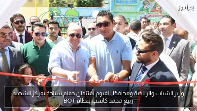 وزير الشباب والرياضة ومحافظ الفيوم يفتتحان حمام سباحة بمركز الشهيد ربيع محمد كاسب بنظام BOT