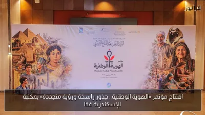 افتتاح مؤتمر «الهوية الوطنية.. جذور راسخة ورؤية متجددة» بمكتبة الإسكندرية غدًا