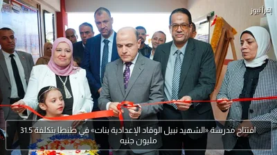 افتتاح مدرسة «الشهيد نبيل الوقاد الإعدادية بنات» في طنطا بتكلفة 31.5 مليون جنيه