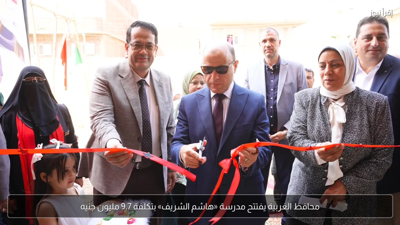 محافظ الغربية يفتتح مدرسة «هاشم الشريف» بتكلفة 9.7 مليون جنيه