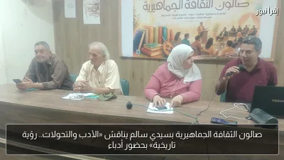 صالون الثقافة الجماهيرية بسيدي سالم يناقش «الأدب والتحولات.. رؤية تاريخية» بحضور أدباء