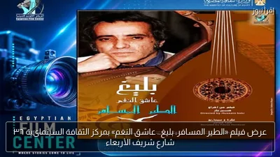 عرض فيلم «الطير المسافر: بليغ.. عاشق النغم» بمركز الثقافة السينمائية ٣٦ شارع شريف الأربعاء