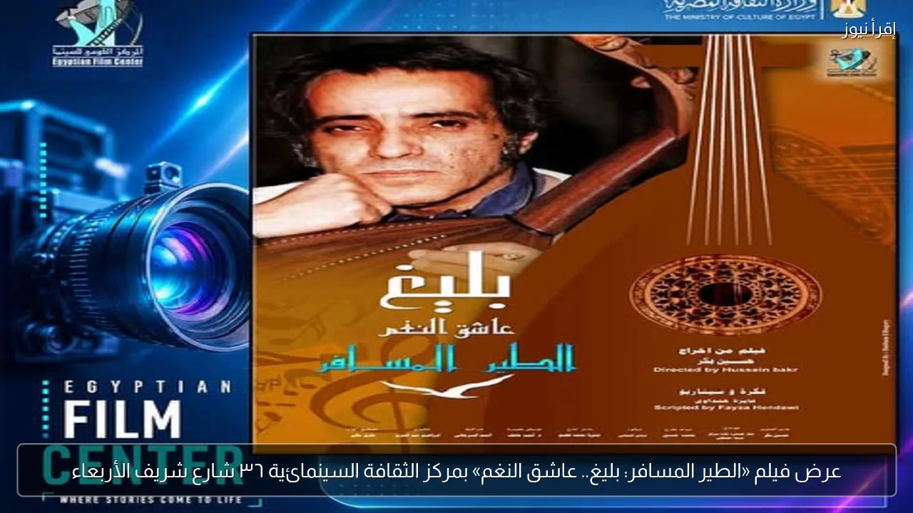 عرض فيلم «الطير المسافر: بليغ.. عاشق النغم» بمركز الثقافة السينمائية ٣٦ شارع شريف الأربعاء