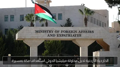 الخارجية الأردنية تدين محاولة ميليشيا الحوثي استهداف مكة بمسيرة