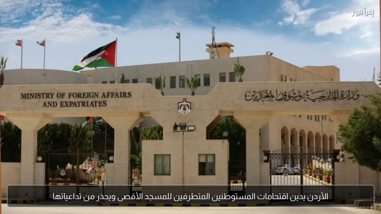الأردن يدين اقتحامات المستوطنين المتطرفين للمسجد الأقصى ويحذر من تداعياتها