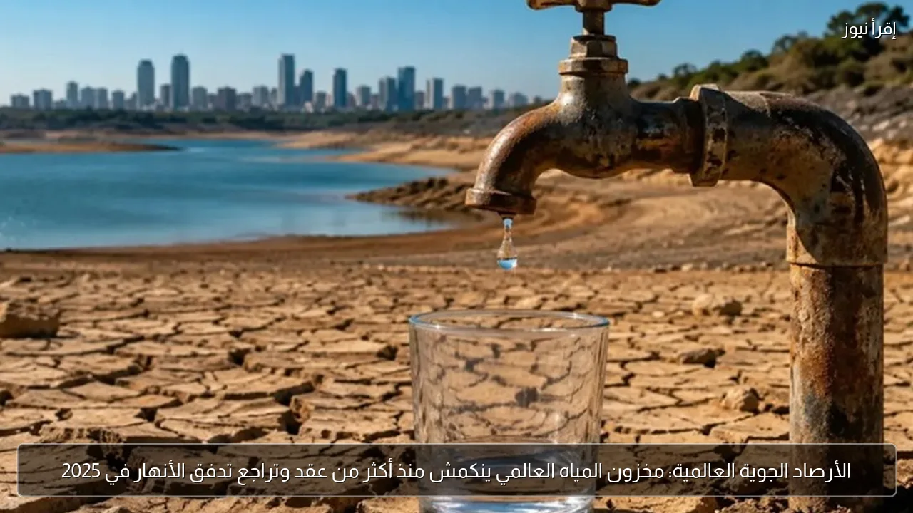 الأرصاد الجوية العالمية: مخزون المياه العالمي ينكمش منذ أكثر من عقد وتراجع تدفق الأنهار في 2025