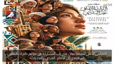المجلس الأعلى للثقافة يعلن فتح باب المشاركة في مؤتمر «التراث الثقافي غير المادي إلى الأمام.. الفرص والتحديات»