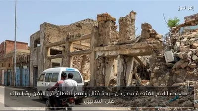 مبعوث الأمم المتحدة يحذر من عودة قتال واسع النطاق في اليمن وتداعياته على المدنيين