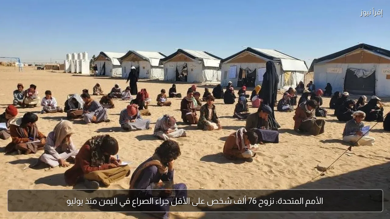 الأمم المتحدة: نزوح 76 ألف شخص على الأقل جراء الصراع في اليمن منذ يوليو