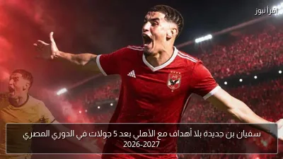سفيان بن جديدة بلا أهداف مع الأهلي بعد 5 جولات في الدوري المصري 2026-2027
