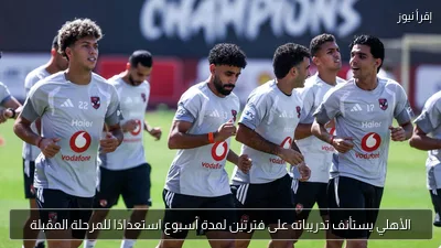 الأهلي يستأنف تدريباته على فترتين لمدة أسبوع استعدادًا للمرحلة المقبلة