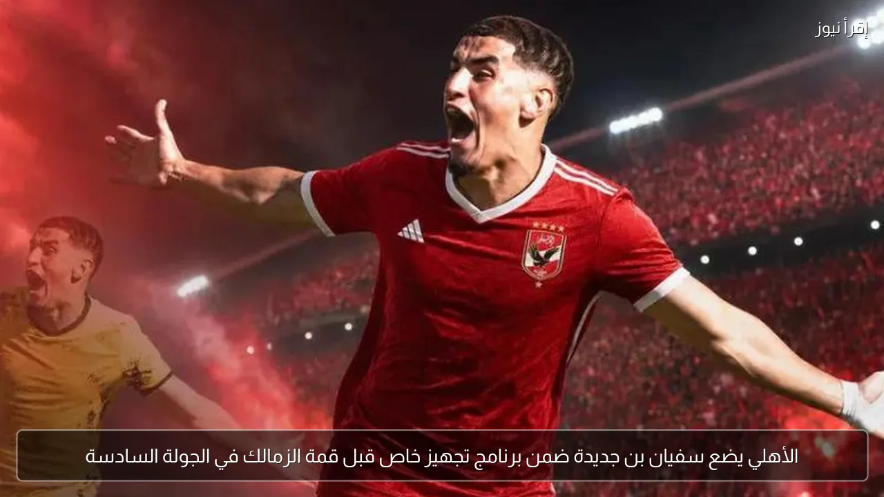 الأهلي يضع سفيان بن جديدة ضمن برنامج تجهيز خاص قبل قمة الزمالك في الجولة السادسة