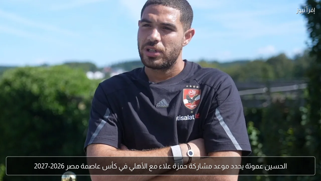 الحسين عموتة يحدد موعد مشاركة حمزة علاء مع الأهلي في كأس عاصمة مصر 2026-2027