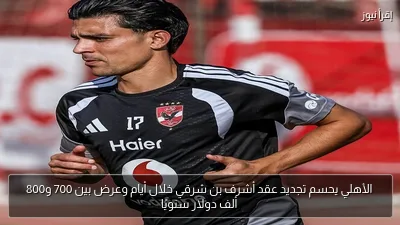 الأهلي يحسم تجديد عقد أشرف بن شرقي خلال أيام وعرض بين 700 و800 ألف دولار سنويًا