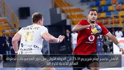 الأهلي يخسر أمام فيزبريم 31-23 في الجولة الأولى من دور المجموعات لبطولة العالم للأندية لكرة اليد