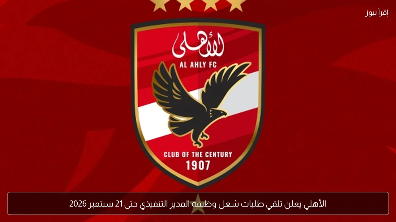 الأهلي يعلن تلقي طلبات شغل وظيفة المدير التنفيذي حتى 21 سبتمبر 2026