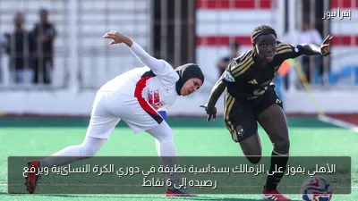 الأهلي يفوز على الزمالك بسداسية نظيفة في دوري الكرة النسائية ويرفع رصيده إلى 6 نقاط