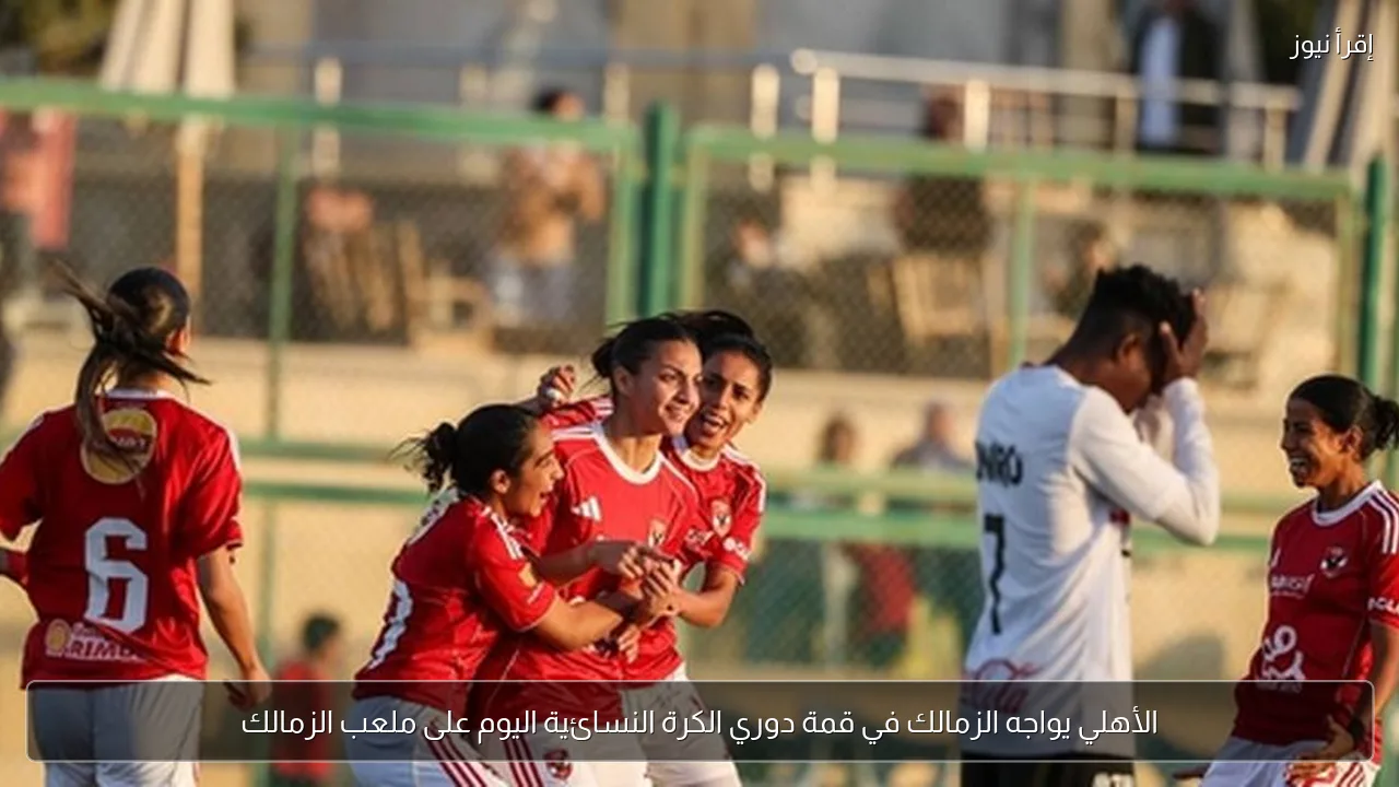الأهلي يواجه الزمالك في قمة دوري الكرة النسائية اليوم على ملعب الزمالك