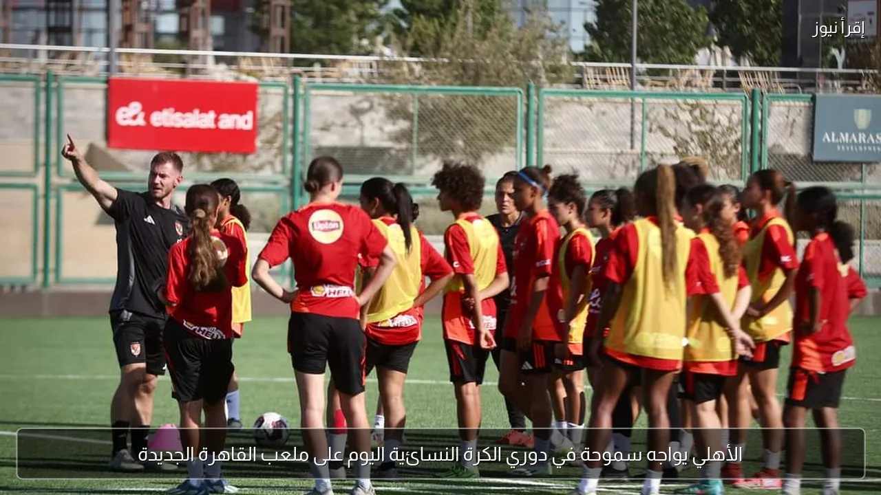 الأهلي يواجه سموحة في دوري الكرة النسائية اليوم على ملعب القاهرة الجديدة