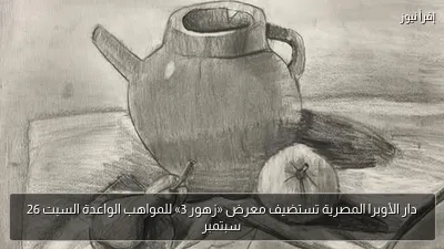 دار الأوبرا المصرية تستضيف معرض «زهور 3» للمواهب الواعدة السبت 26 سبتمبر