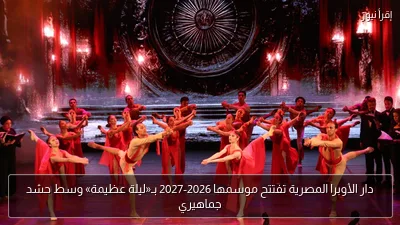 دار الأوبرا المصرية تفتتح موسمها 2026-2027 بـ«ليلة عظيمة» وسط حشد جماهيري