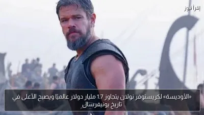 «الأوديسة» لكريستوفر نولان يتجاوز 1.7 مليار دولار عالميًا ويصبح الأعلى في تاريخ يونيفرسال