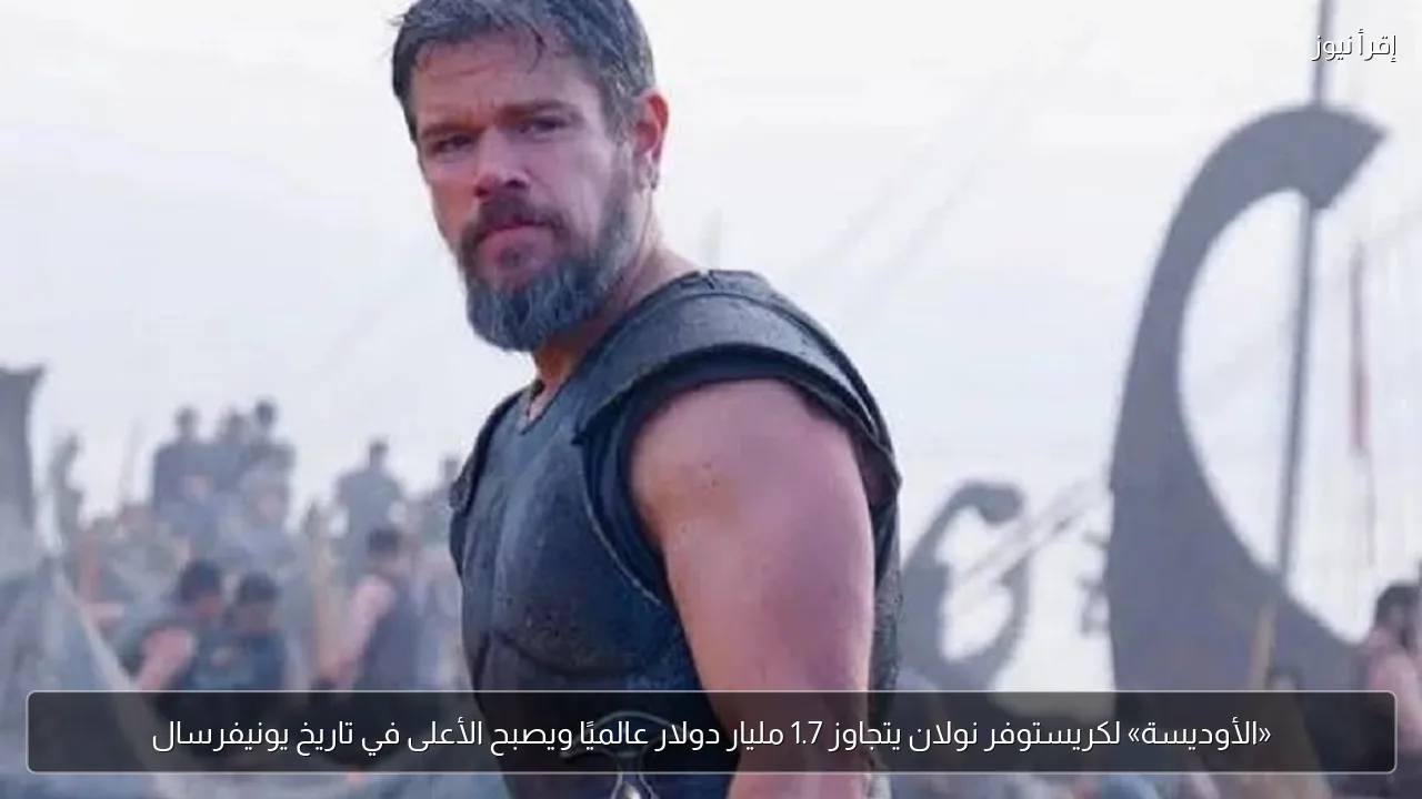 «الأوديسة» لكريستوفر نولان يتجاوز 1.7 مليار دولار عالميًا ويصبح الأعلى في تاريخ يونيفرسال