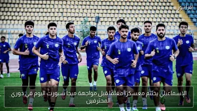 الإسماعيلي يختتم معسكرًا مغلقًا قبل مواجهة ميجا سبورت اليوم في دوري المحترفين