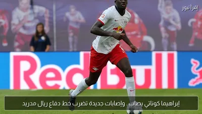 إبراهيما كوناتي يصاب.. وإصابات جديدة تضرب خط دفاع ريال مدريد