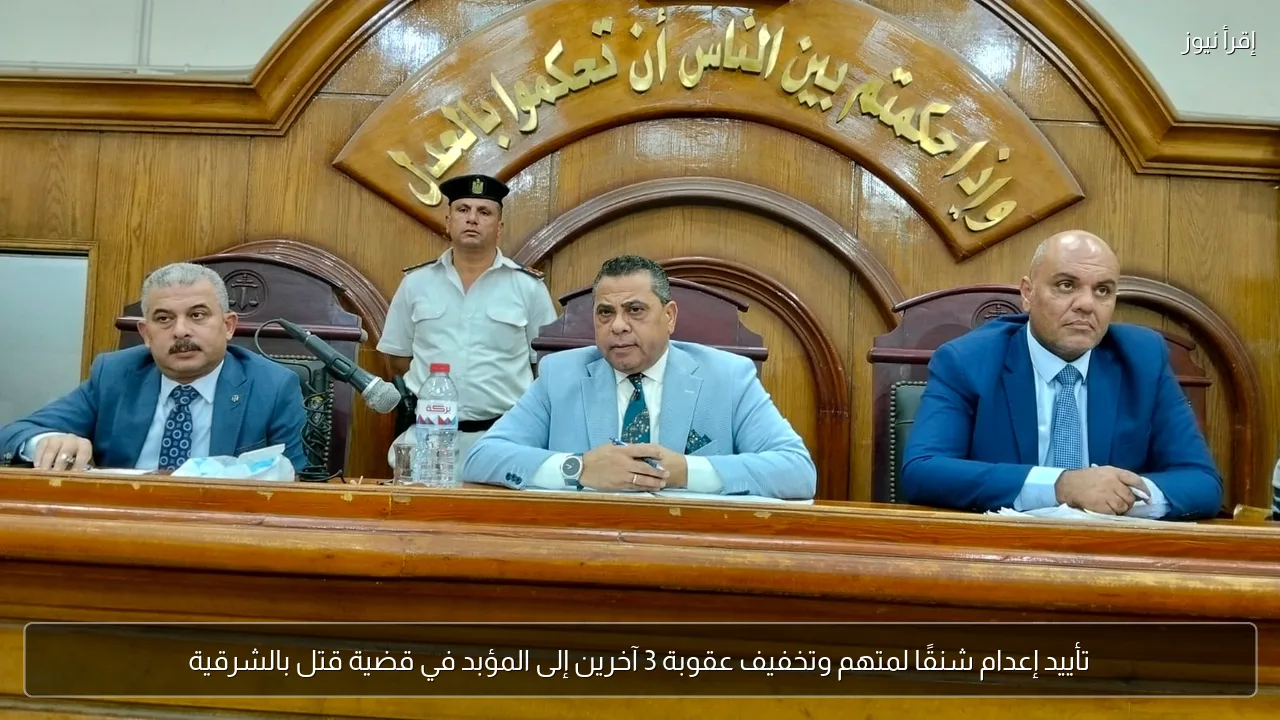 تأييد إعدام شنقًا لمتهم وتخفيف عقوبة 3 آخرين إلى المؤبد في قضية قتل بالشرقية
