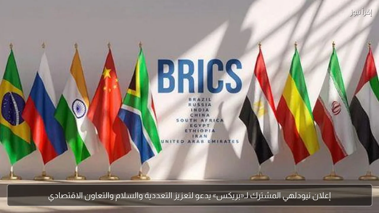 إعلان نيودلهي المشترك لـ«بريكس» يدعو لتعزيز التعددية والسلام والتعاون الاقتصادي