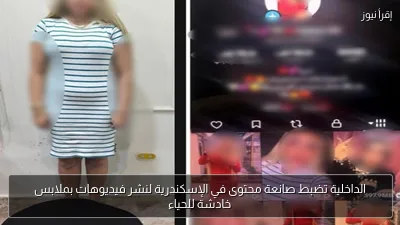 الداخلية تضبط صانعة محتوى في الإسكندرية لنشر فيديوهات بملابس خادشة للحياء