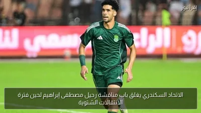 الاتحاد السكندري يغلق باب مناقشة رحيل مصطفى إبراهيم لحين فترة الانتقالات الشتوية