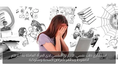 استشاري طب نفسي: الاحتراق النفسي لدى المرأة العاملة يبدأ بتراكم الضغوط ويظهر بأعراض جسدية وسلوكية