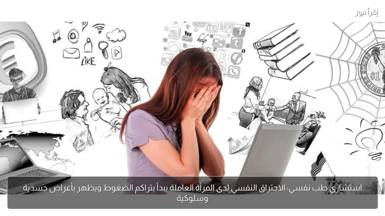 استشاري طب نفسي: الاحتراق النفسي لدى المرأة العاملة يبدأ بتراكم الضغوط ويظهر بأعراض جسدية وسلوكية