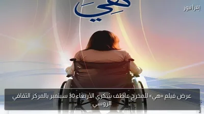 عرض فيلم «هي» للمخرج عاطف شكري الأربعاء 30 سبتمبر بالمركز الثقافي الروسي