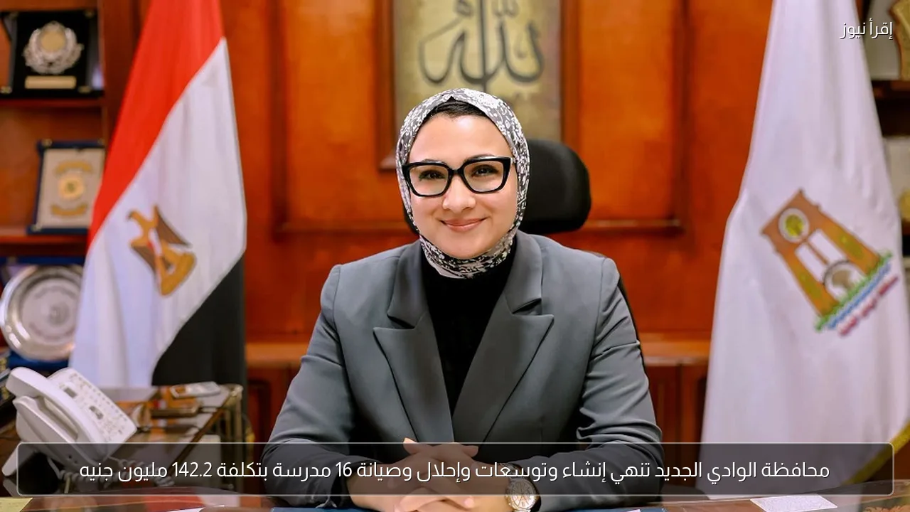 محافظة الوادي الجديد تنهي إنشاء وتوسعات وإحلال وصيانة 16 مدرسة بتكلفة 142.2 مليون جنيه