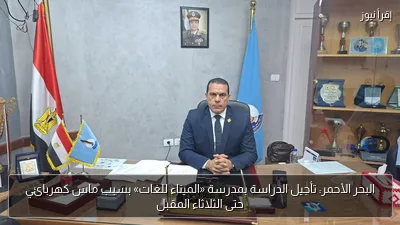 البحر الأحمر: تأجيل الدراسة بمدرسة «الميناء للغات» بسبب ماس كهربائي حتى الثلاثاء المقبل