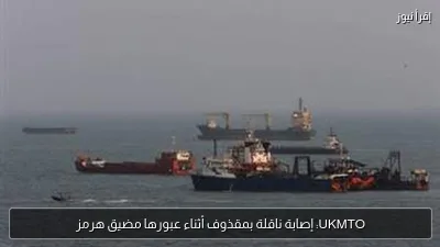 UKMTO: إصابة ناقلة بمقذوف أثناء عبورها مضيق هرمز