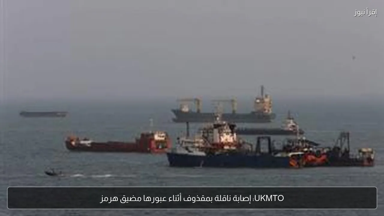 UKMTO: إصابة ناقلة بمقذوف أثناء عبورها مضيق هرمز
