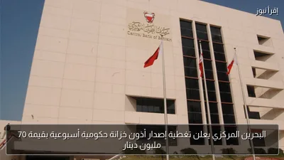 البحرين المركزي يعلن تغطية إصدار أذون خزانة حكومية أسبوعية بقيمة 70 مليون دينار