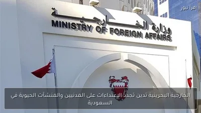 الخارجية البحرينية تدين تجدد الاعتداءات على المدنيين والمنشآت الحيوية في السعودية