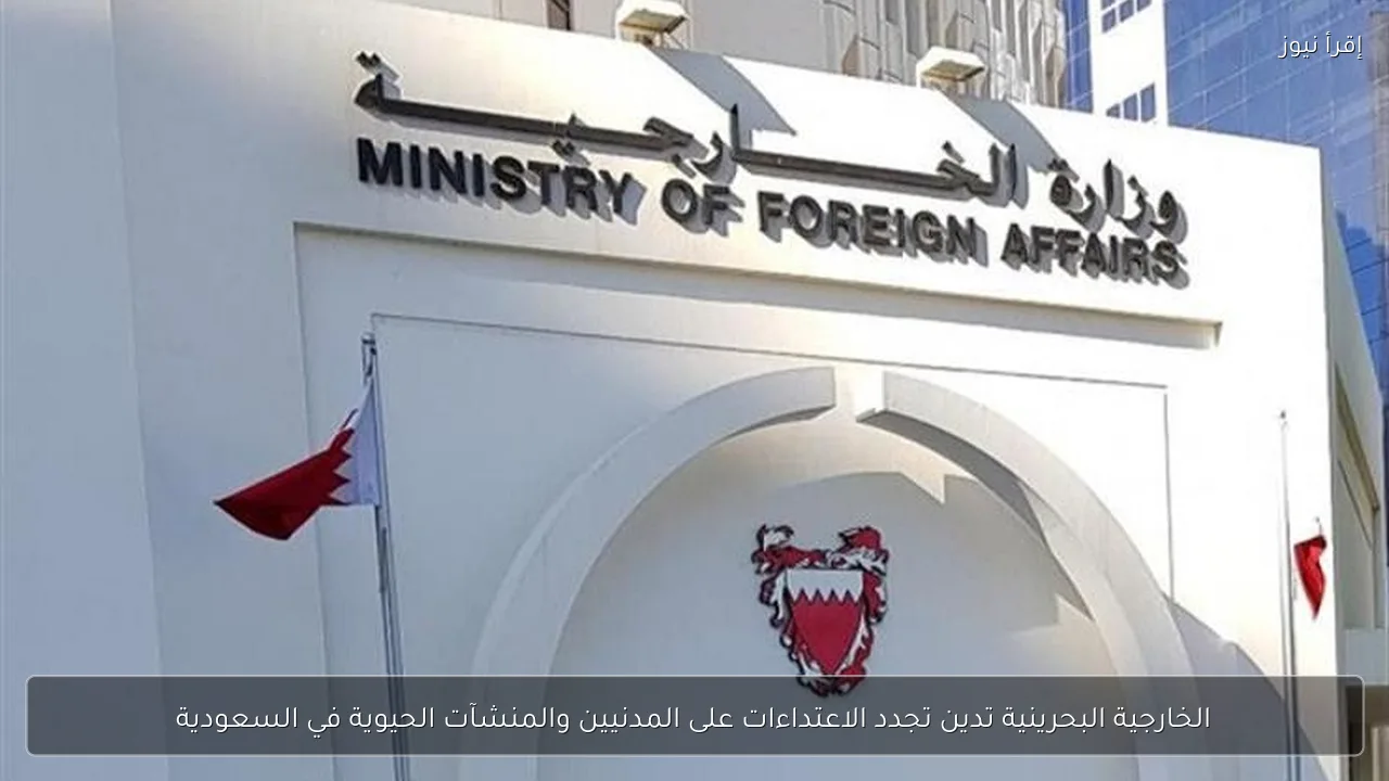 الخارجية البحرينية تدين تجدد الاعتداءات على المدنيين والمنشآت الحيوية في السعودية