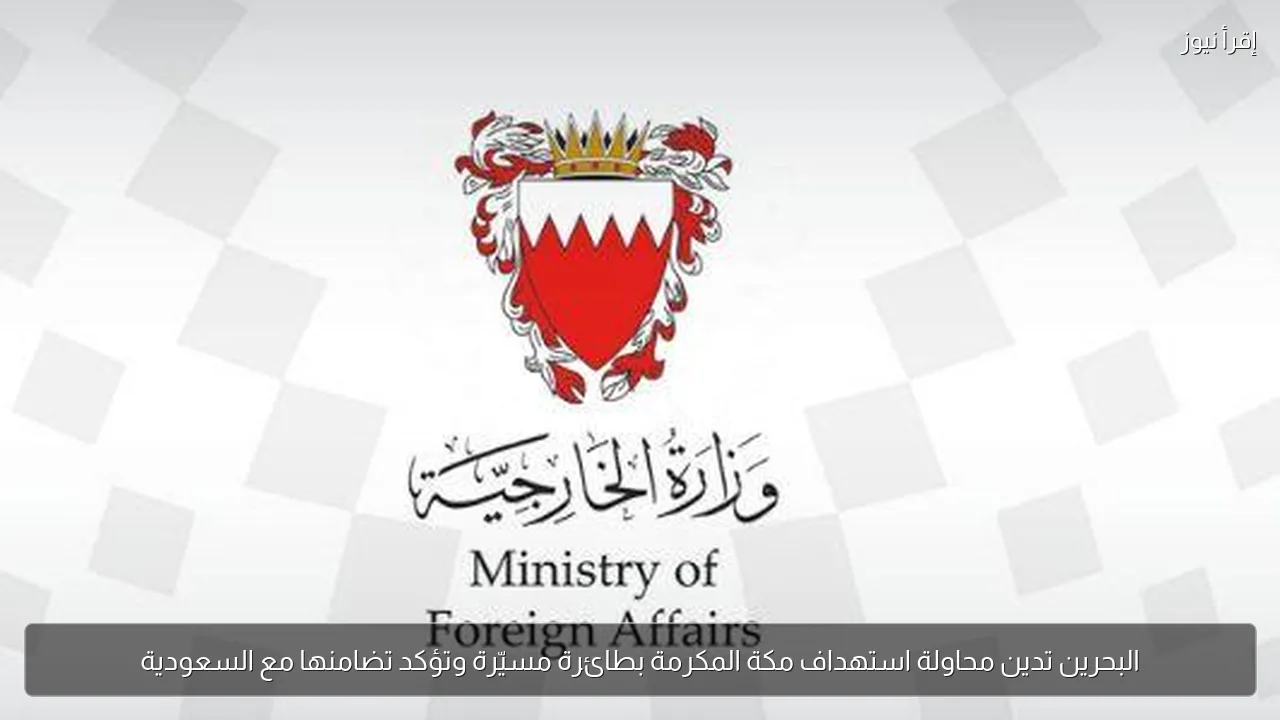 البحرين تدين محاولة استهداف مكة المكرمة بطائرة مسيّرة وتؤكد تضامنها مع السعودية