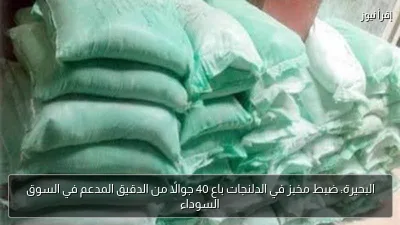 البحيرة: ضبط مخبز في الدلنجات باع 40 جوالًا من الدقيق المدعم في السوق السوداء